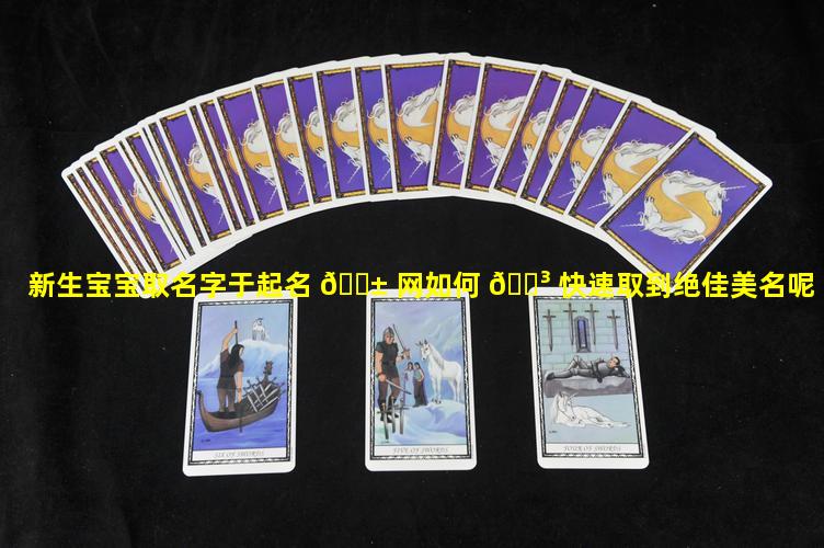 新生宝宝取名字于起名 🐱 网如何 🌳 快速取到绝佳美名呢
